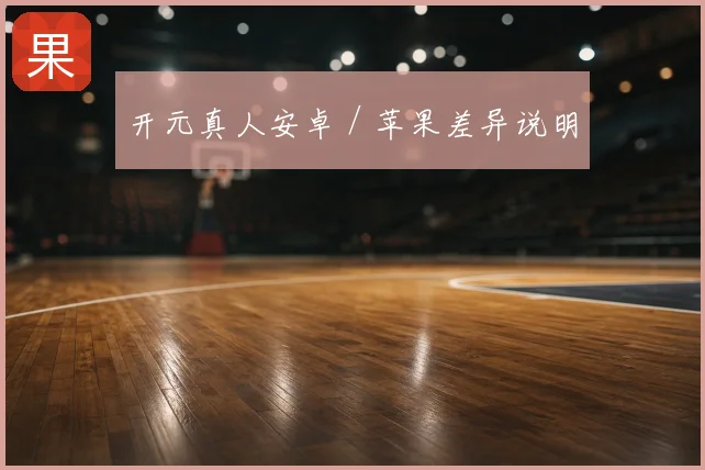 开元真人安卓 / 苹果差异说明