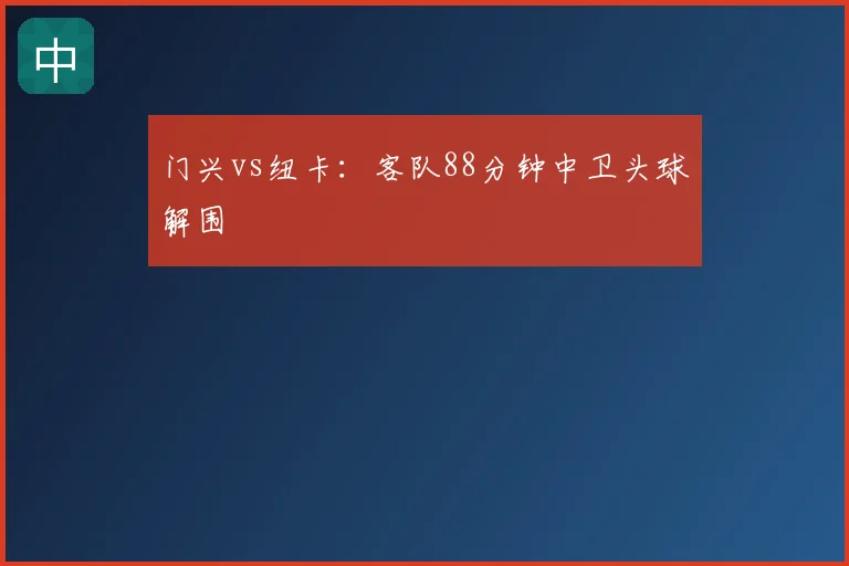 门兴vs纽卡：客队88分钟中卫头球解围