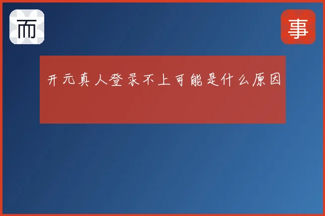 开元真人登录不上可能是什么原因