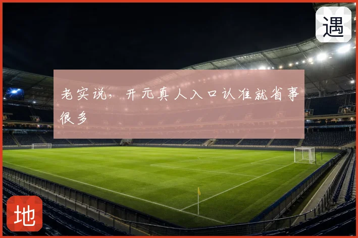 老实说，开元真人入口认准就省事很多