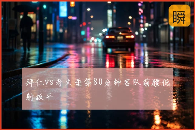 拜仁vs考文垂第80分钟客队前腰低射扳平
