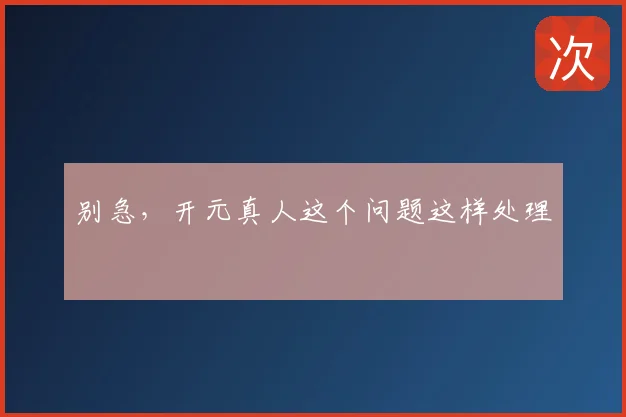 别急，开元真人这个问题这样处理